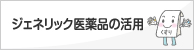 ジェネリック医薬品の活用